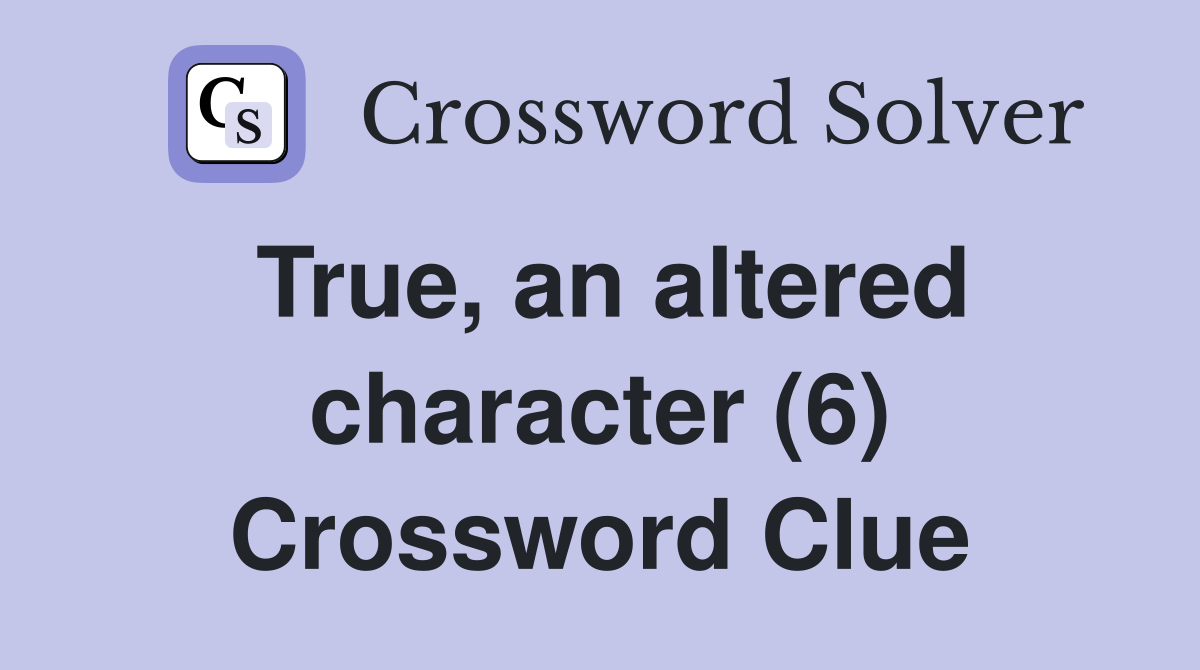 True, an altered character (6) Crossword Clue
