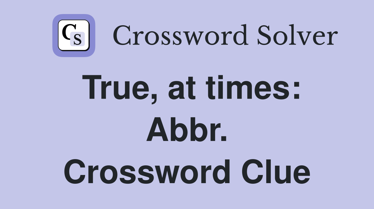 True, at times: Abbr. Crossword Clue