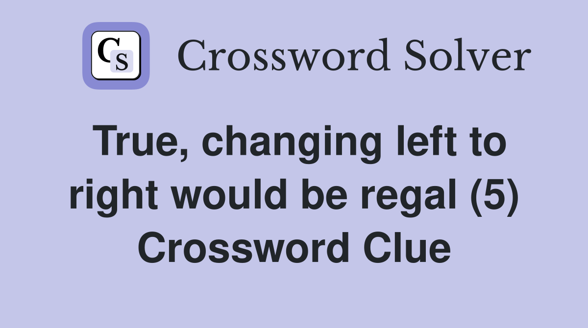True, changing left to right would be regal (5) Crossword Clue