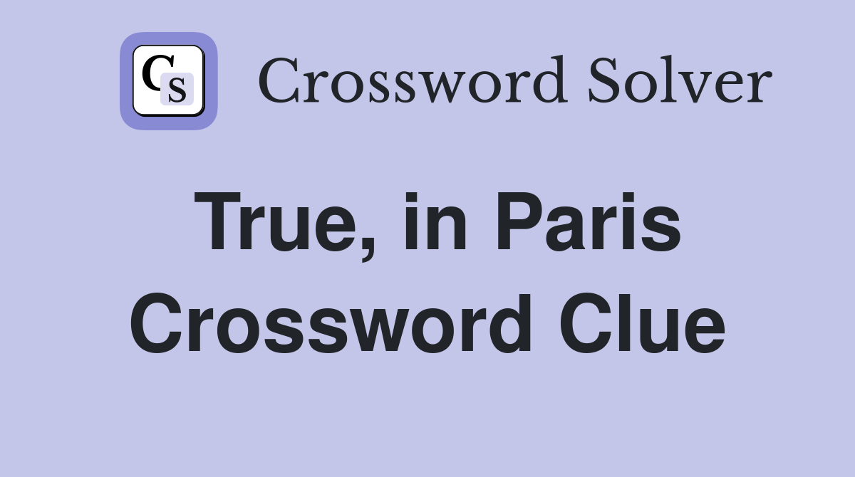 True, in Paris Crossword Clue