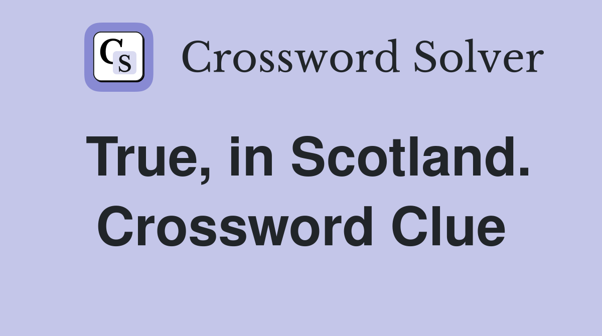True, in Scotland. Crossword Clue