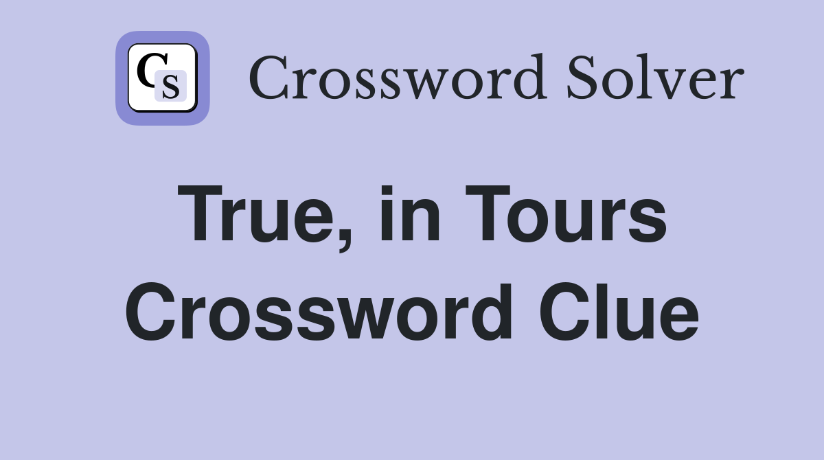 True, in Tours Crossword Clue
