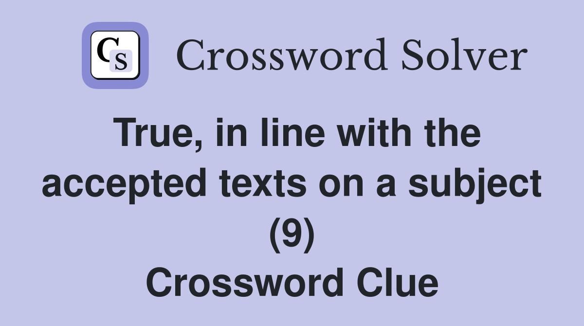 True, in line with the accepted texts on a subject (9) Crossword Clue