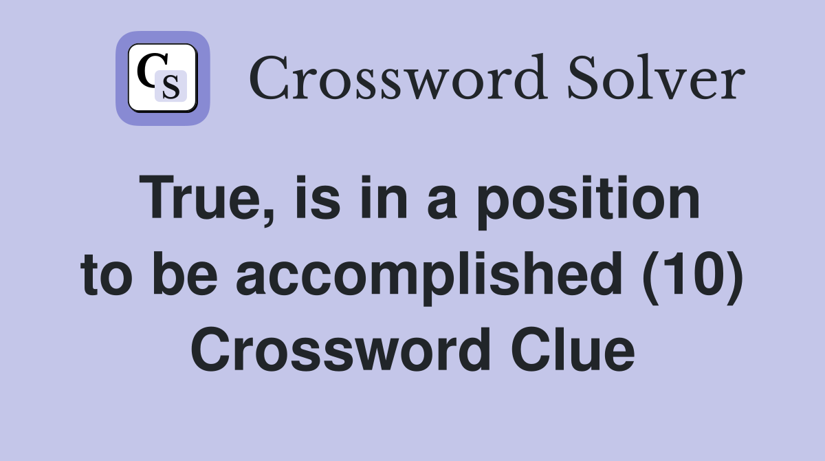 True, is in a position to be accomplished (10) Crossword Clue