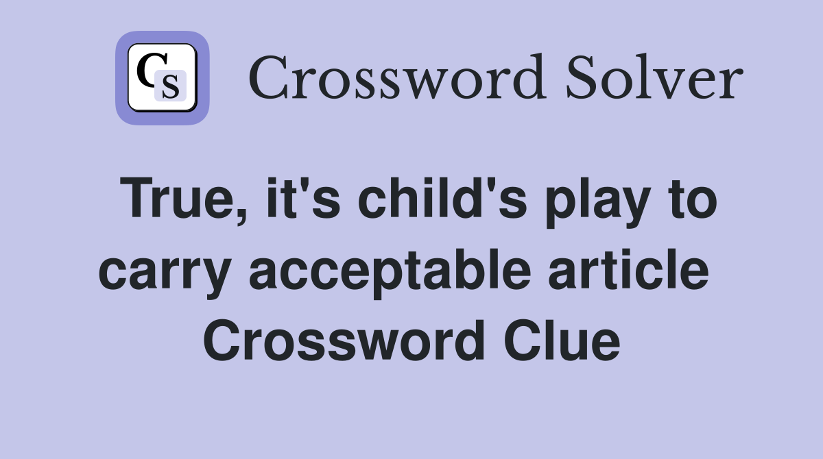 True, it's child's play to carry acceptable article  Crossword Clue