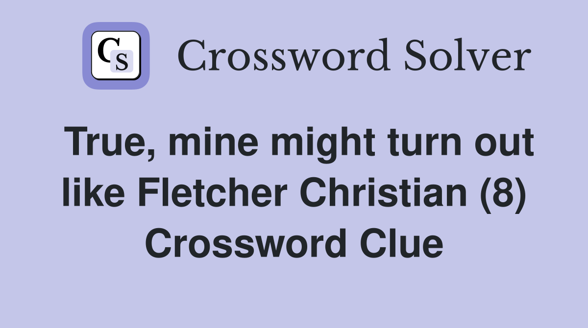 True, mine might turn out like Fletcher Christian (8) Crossword Clue