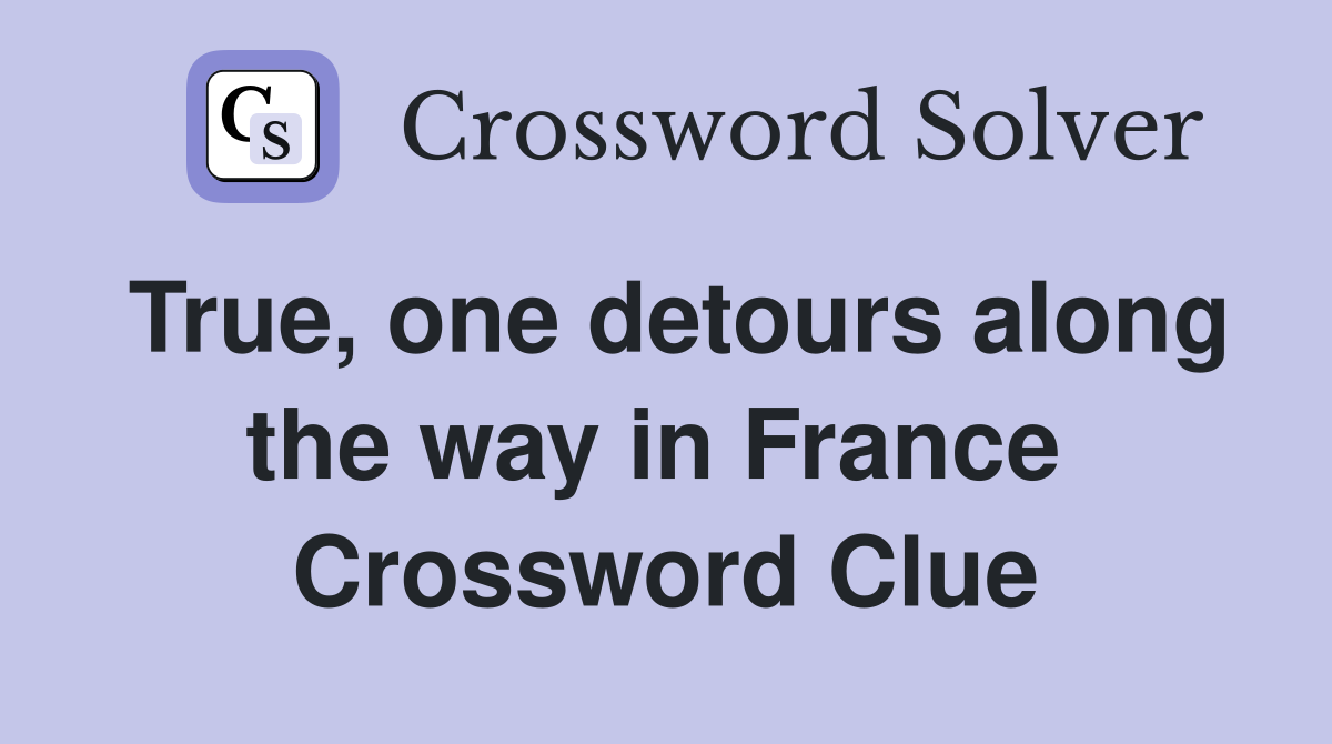 True, one detours along the way in France  Crossword Clue