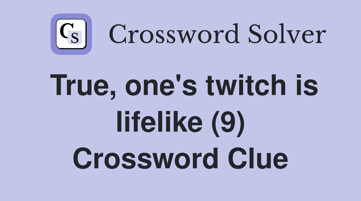 True, one's twitch is lifelike (9) Crossword Clue