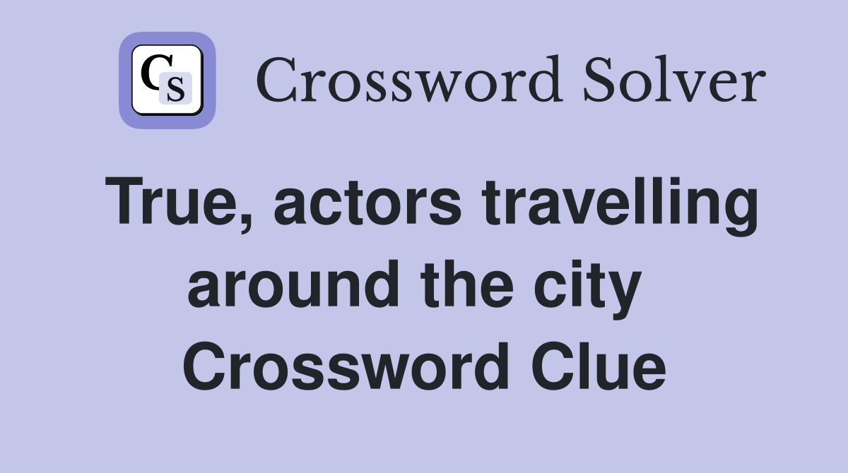 True, actors travelling around the city  Crossword Clue