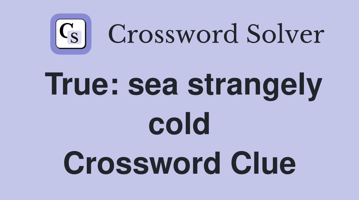 True: sea strangely cold Crossword Clue