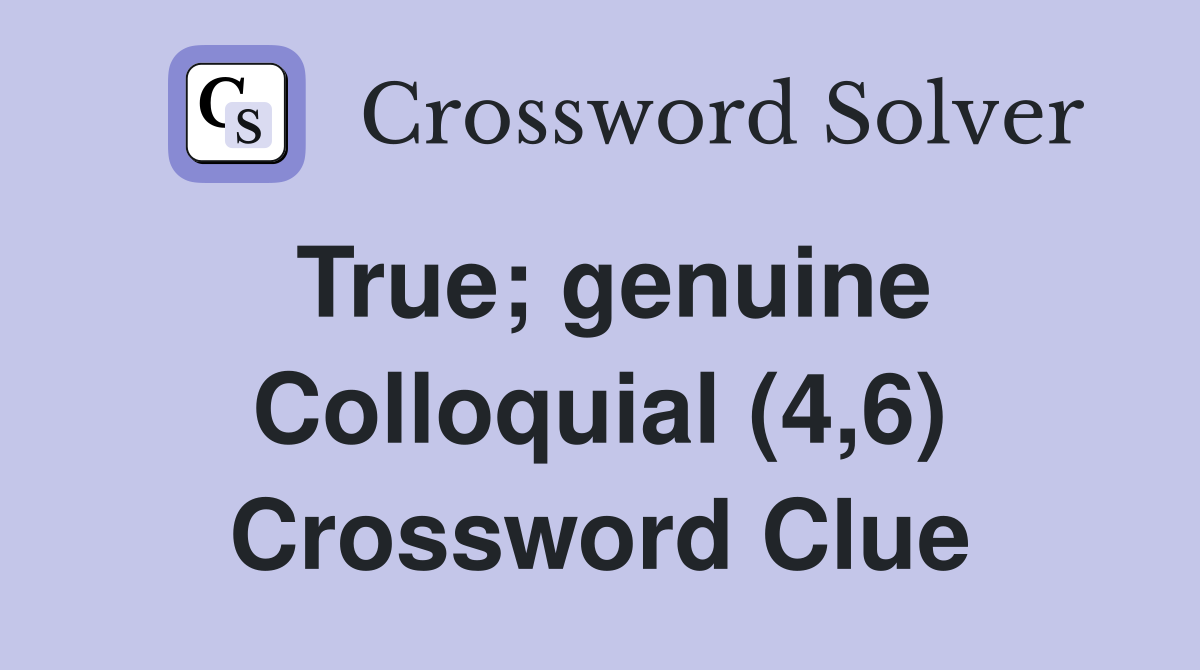 True; genuine Colloquial (4,6) Crossword Clue