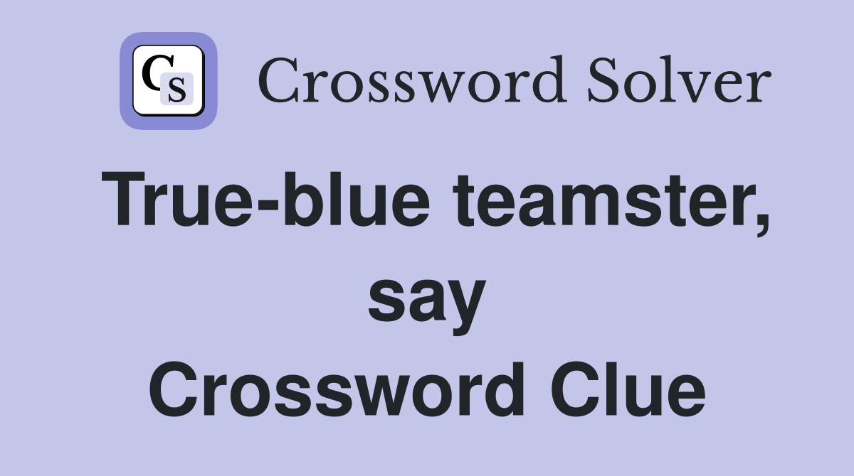 True-blue teamster, say Crossword Clue