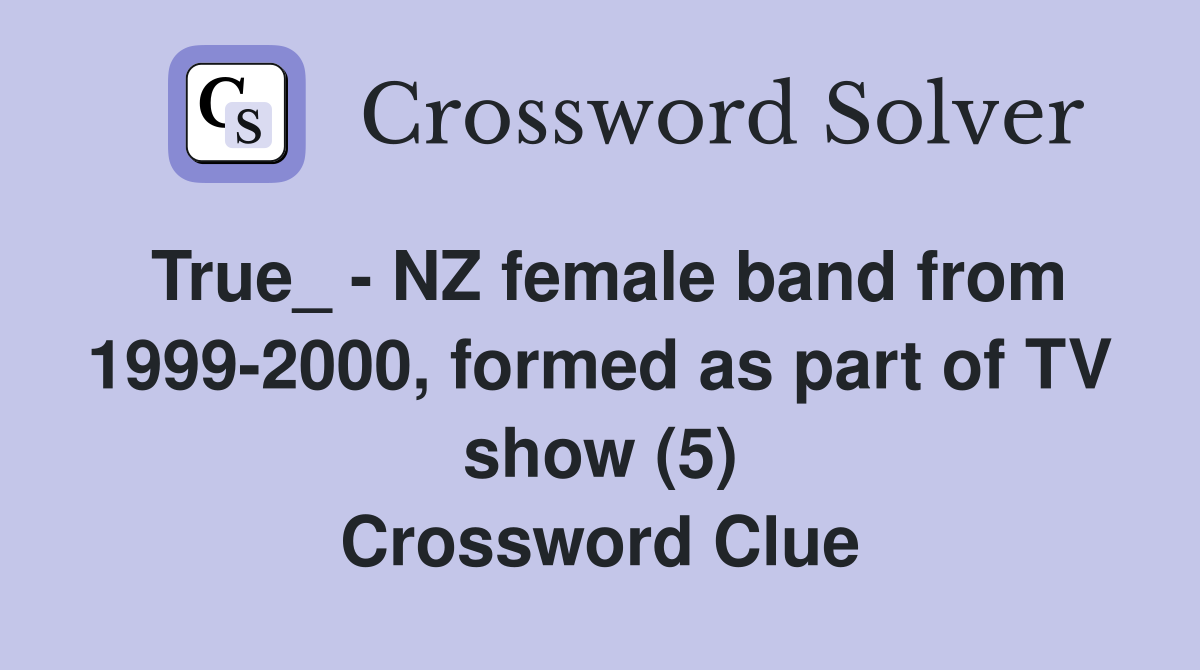 True_ - NZ female band from 1999-2000, formed as part of TV show (5) Crossword Clue