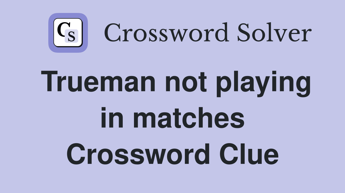 Trueman not playing in matches Crossword Clue