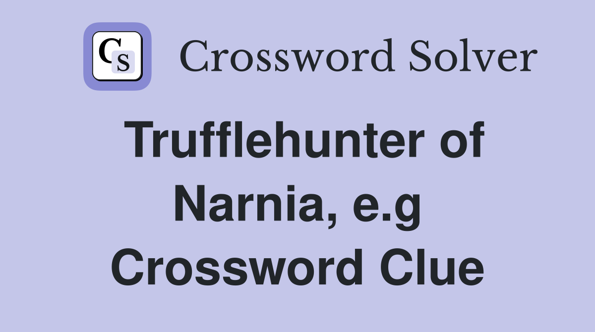 Trufflehunter of Narnia, e.g Crossword Clue