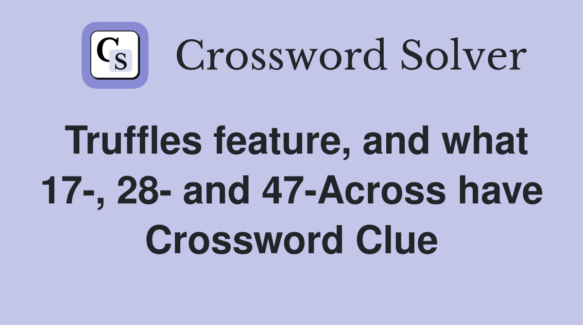 Truffles feature, and what 17-, 28- and 47-Across have Crossword Clue