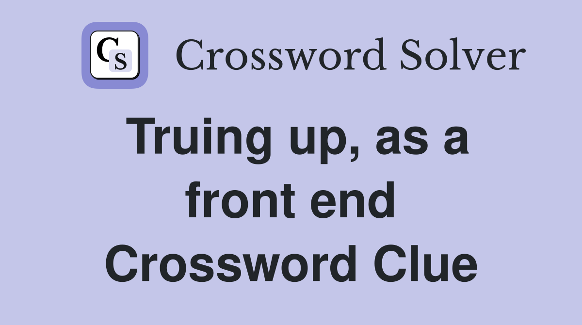 Truing up, as a front end Crossword Clue