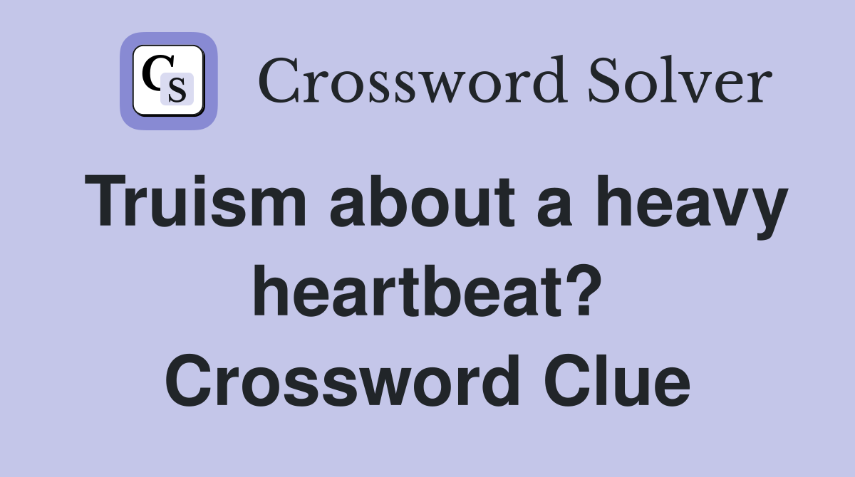 Truism about a heavy heartbeat? Crossword Clue
