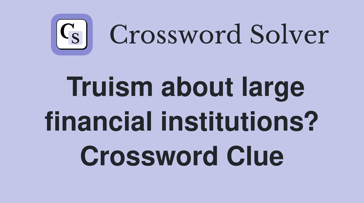Truism about large financial institutions? Crossword Clue