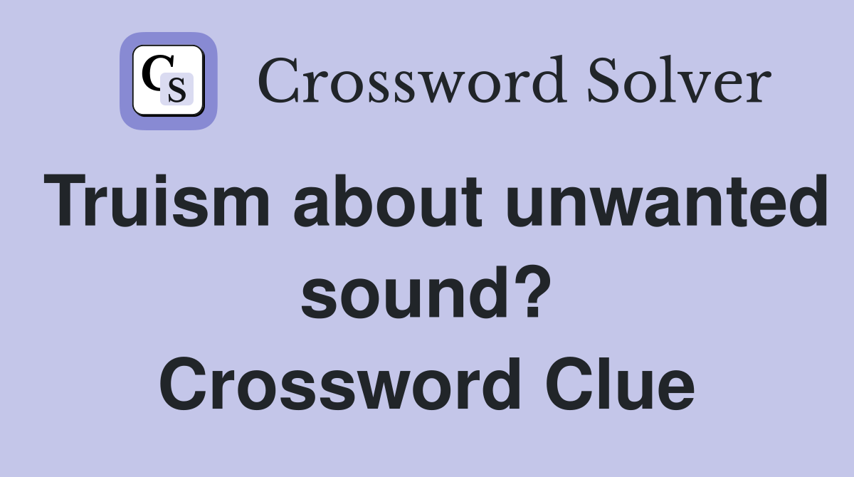 Truism about unwanted sound? Crossword Clue