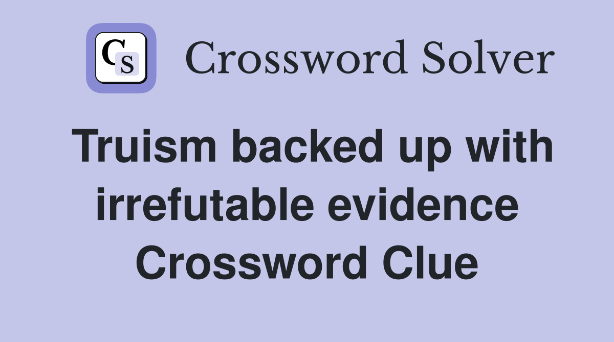 Truism backed up with irrefutable evidence Crossword Clue