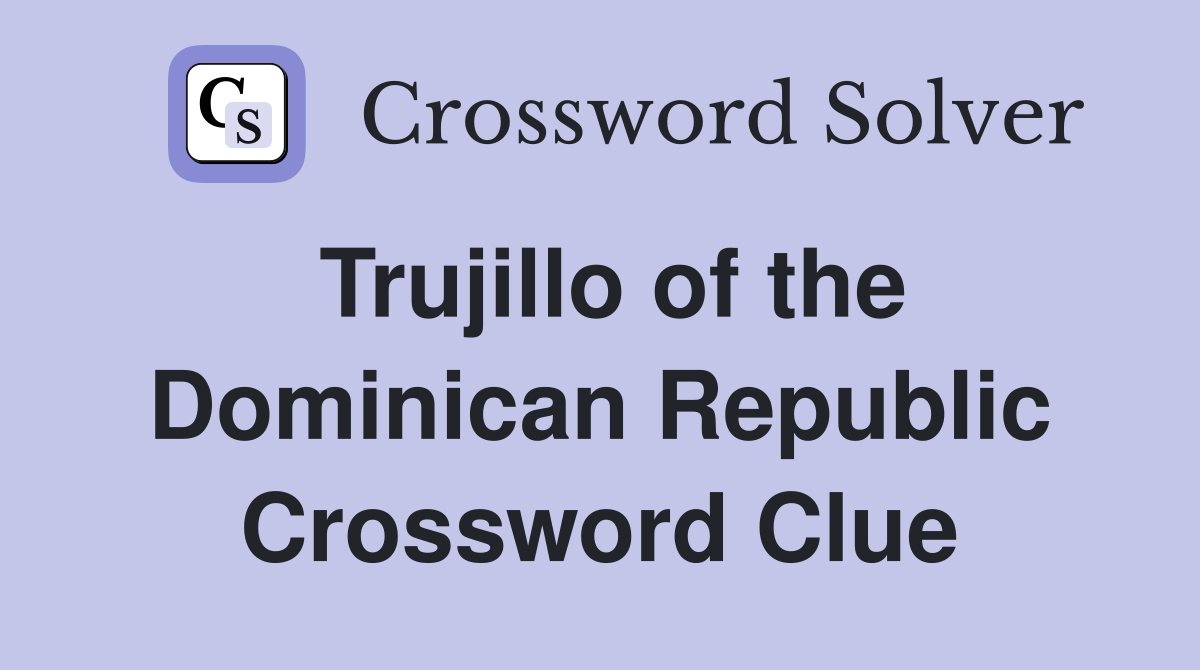 Trujillo of the Dominican Republic Crossword Clue