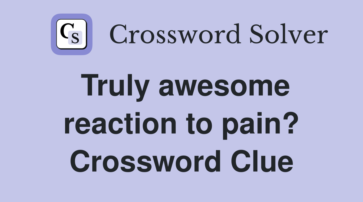 Truly awesome reaction to pain? Crossword Clue