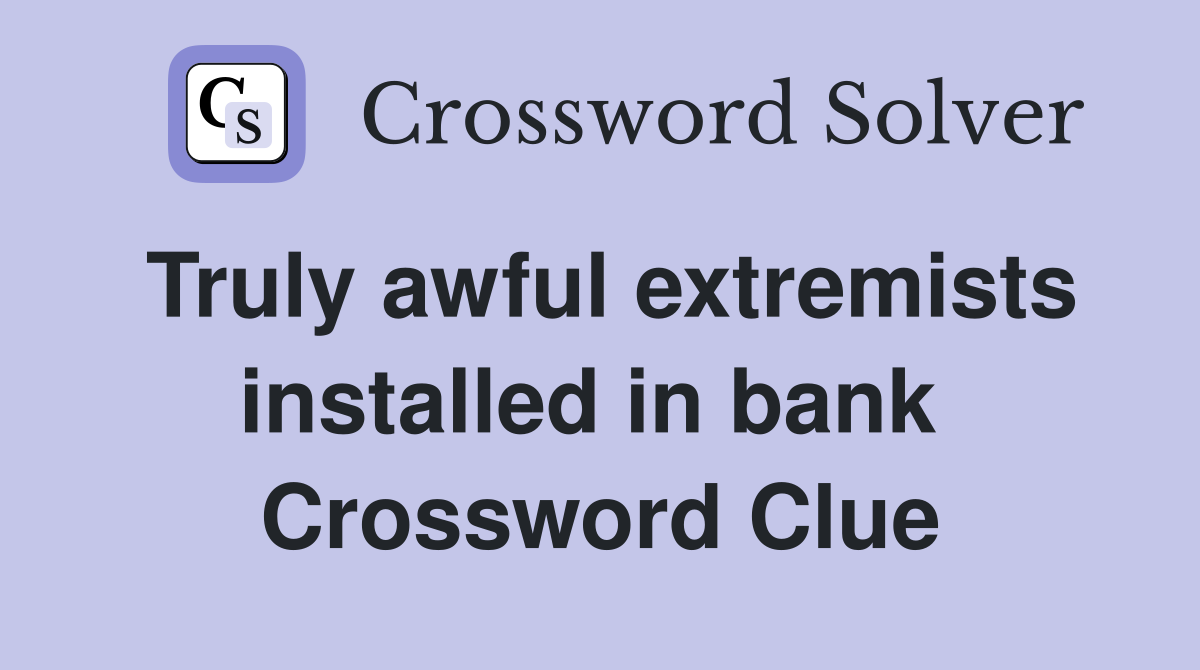 Truly awful extremists installed in bank  Crossword Clue