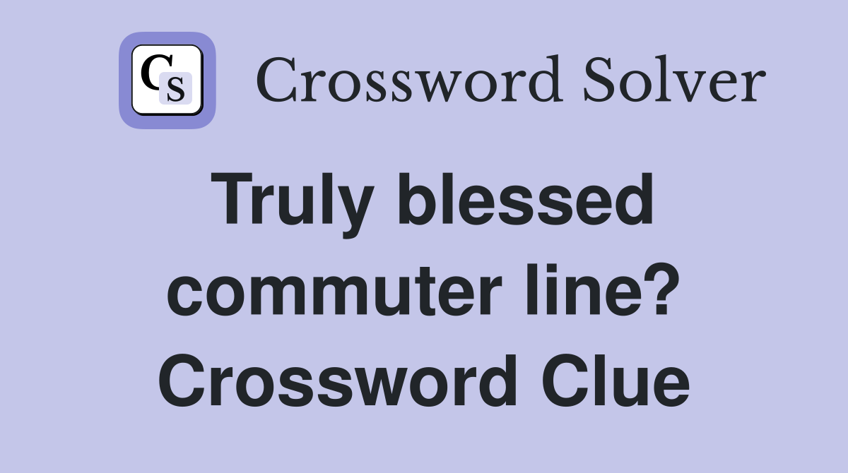 Truly blessed commuter line? Crossword Clue