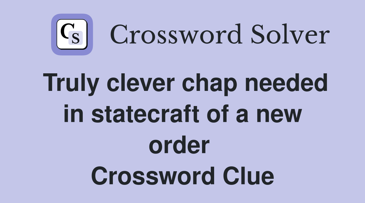 Truly clever chap needed in statecraft of a new order  Crossword Clue