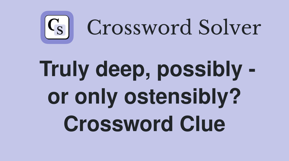 Truly deep, possibly - or only ostensibly? Crossword Clue