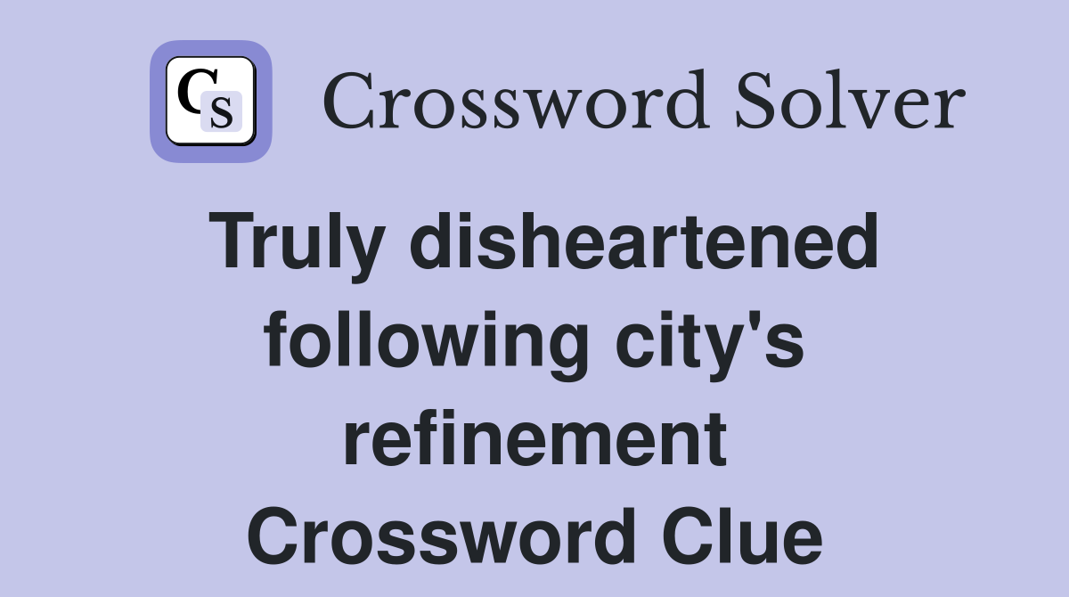 Truly disheartened following city's refinement Crossword Clue