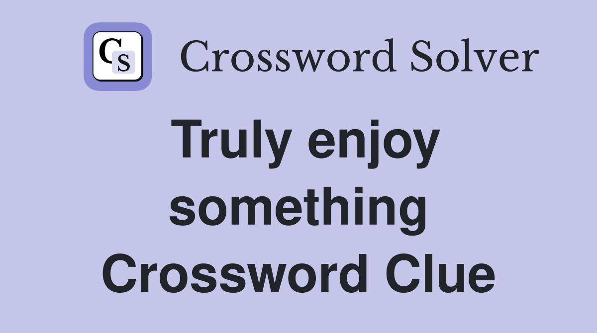 Truly enjoy something Crossword Clue