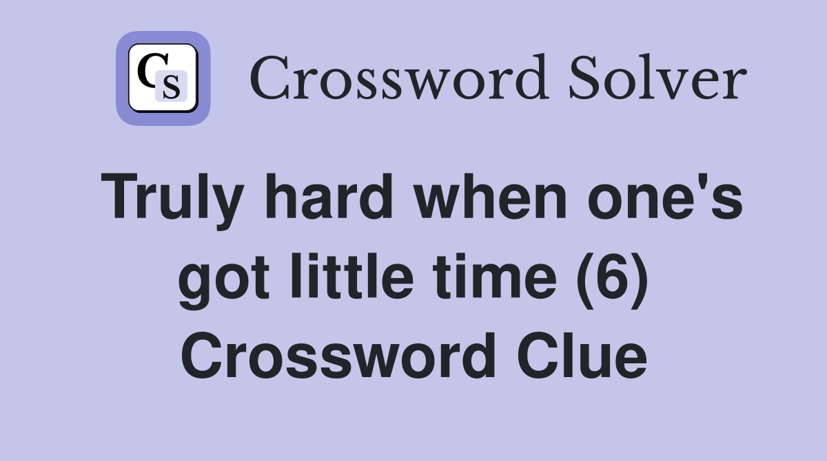 Truly hard when one's got little time (6) Crossword Clue