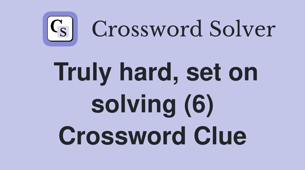 Truly hard, set on solving (6) Crossword Clue