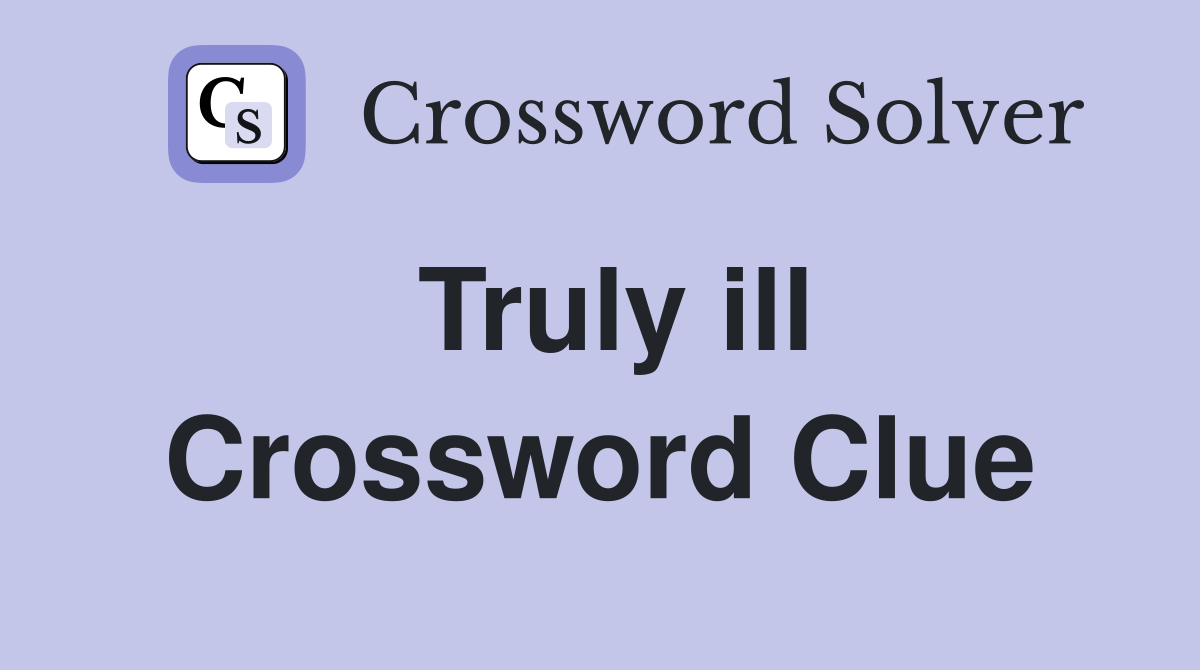 Truly ill Crossword Clue