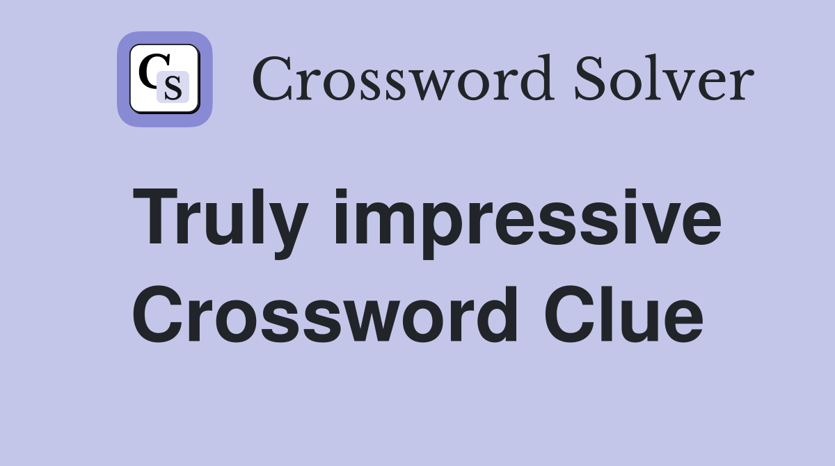 Truly impressive Crossword Clue