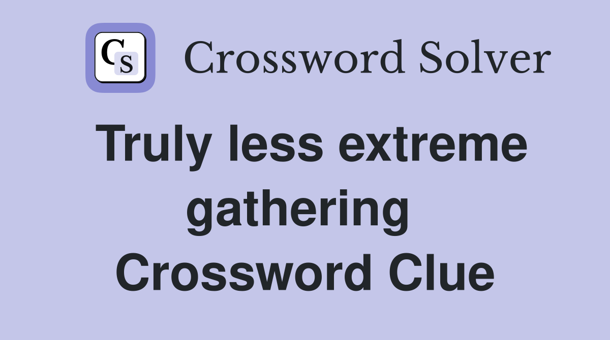 Truly less extreme gathering  Crossword Clue