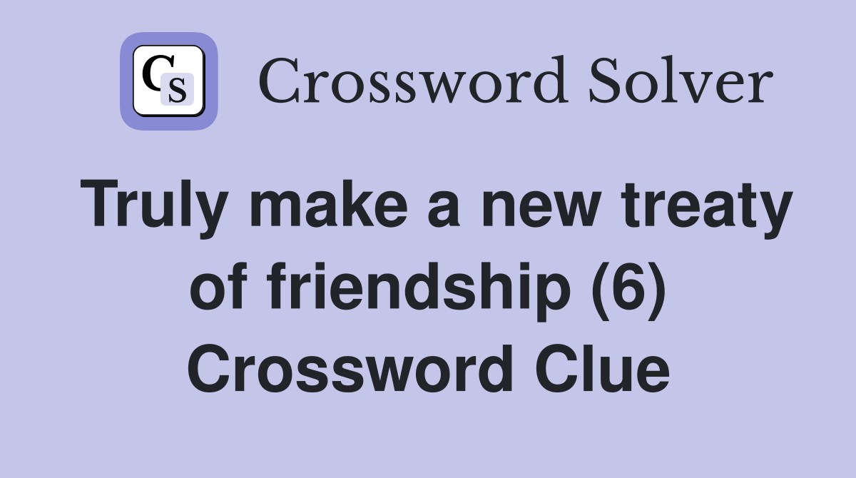 Truly make a new treaty of friendship (6) Crossword Clue