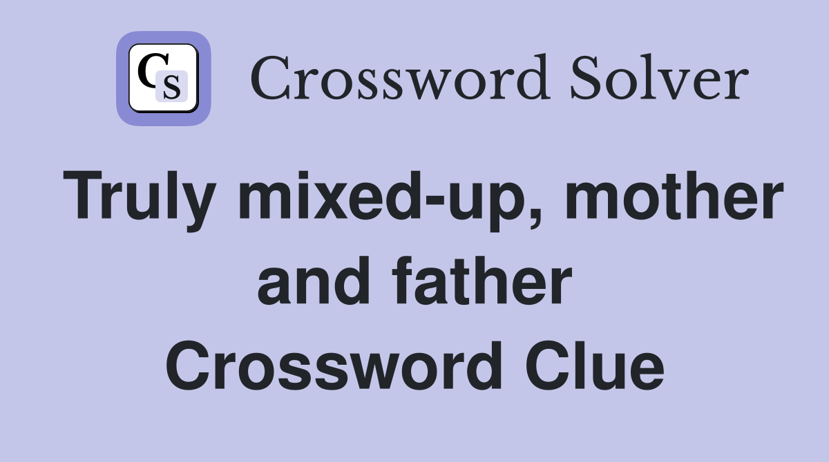 Truly mixed-up, mother and father Crossword Clue