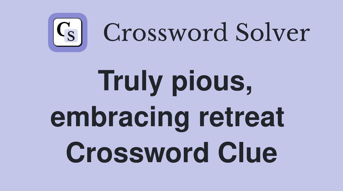 Truly pious, embracing retreat  Crossword Clue