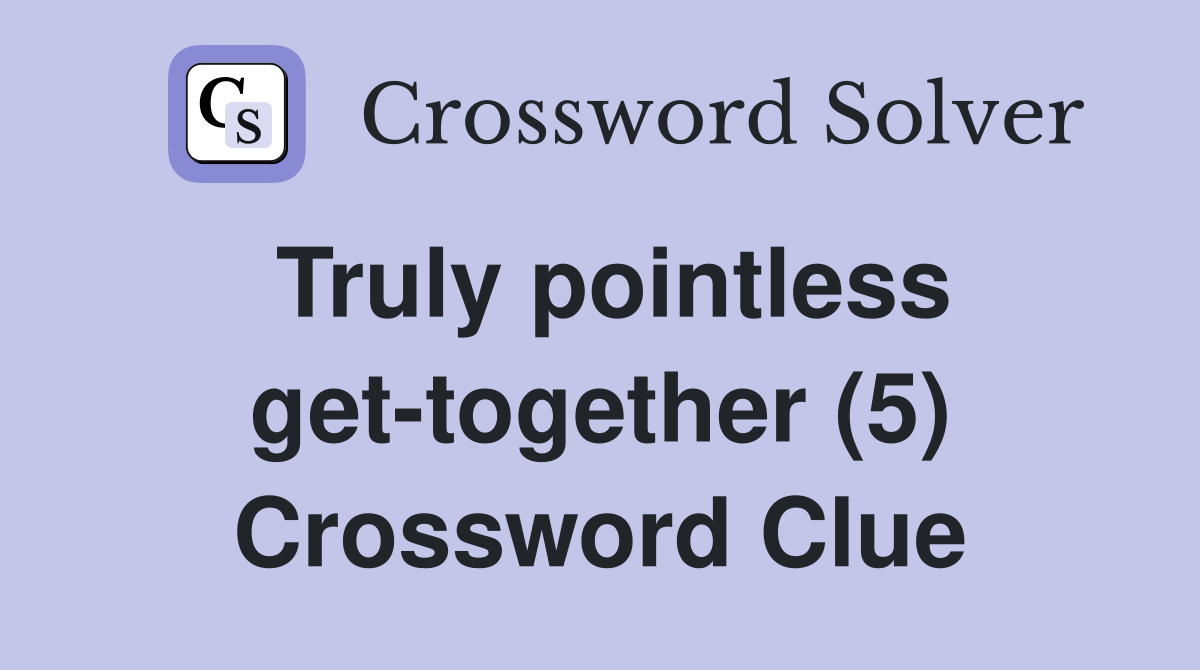 Truly pointless get-together (5) Crossword Clue