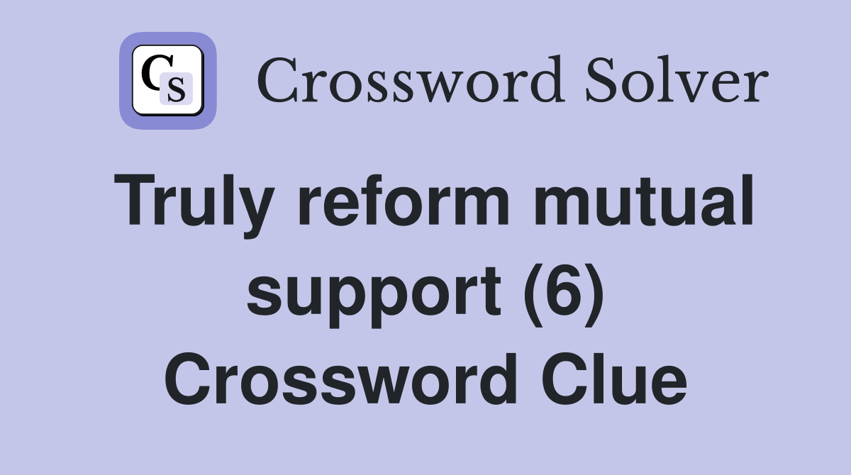 Truly reform mutual support (6) Crossword Clue