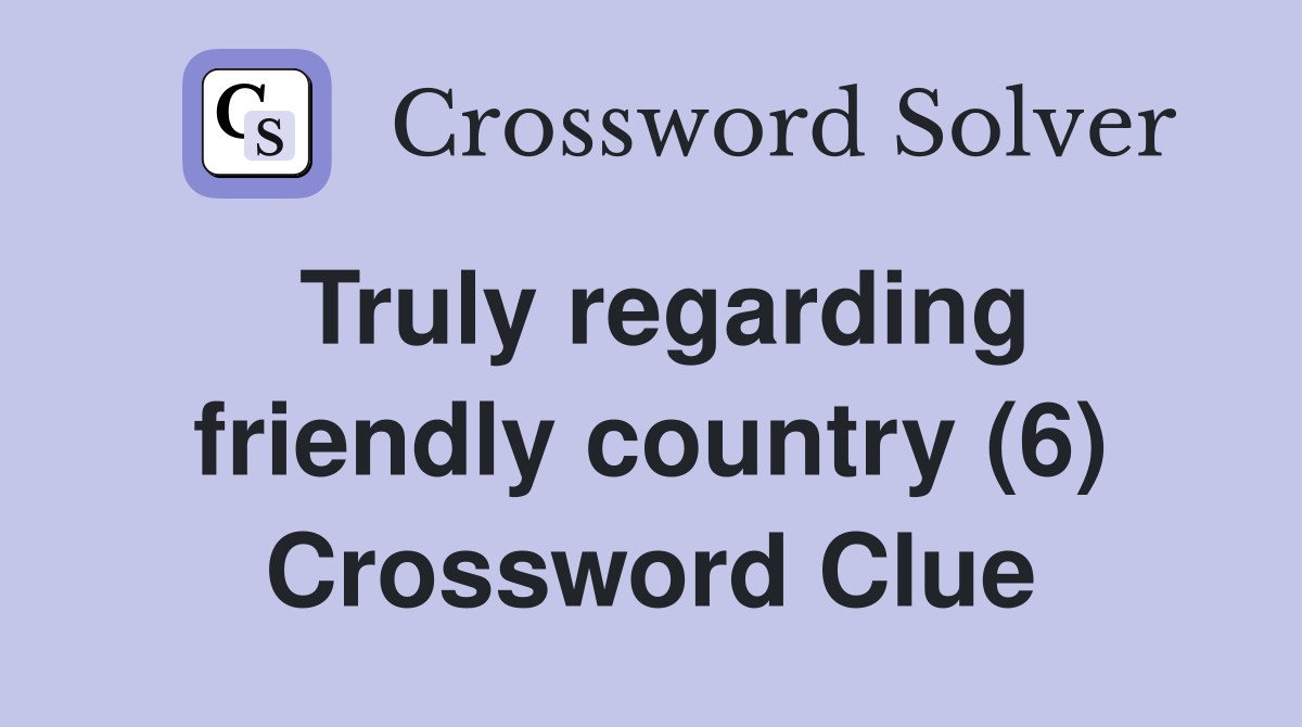 Truly regarding friendly country (6) Crossword Clue
