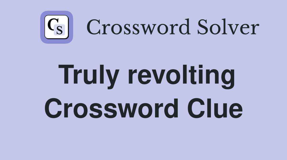 Truly revolting Crossword Clue