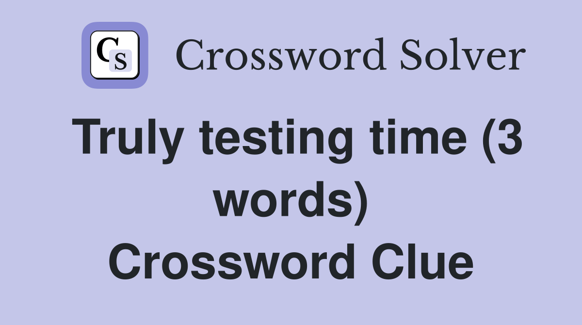 Truly testing time (3 words) Crossword Clue