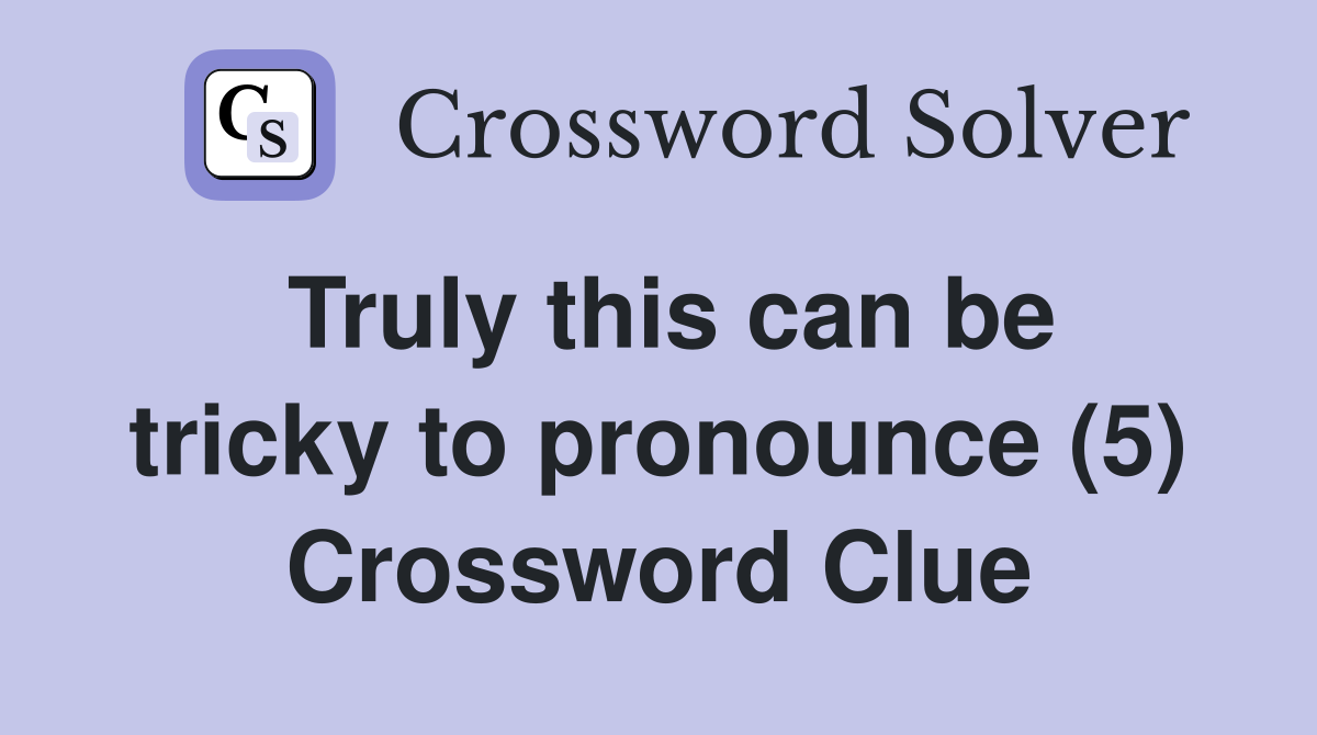 Truly this can be tricky to pronounce (5) Crossword Clue