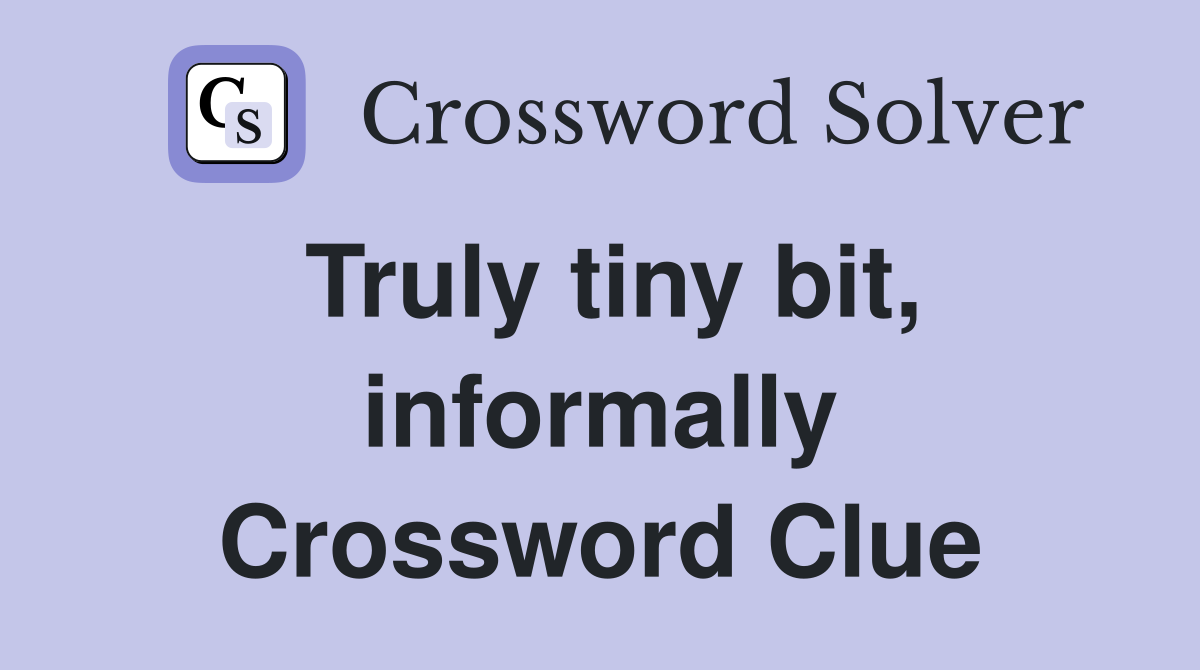 Truly tiny bit, informally Crossword Clue