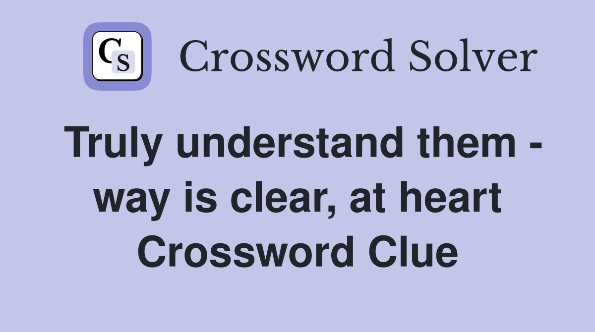Truly understand them - way is clear, at heart Crossword Clue