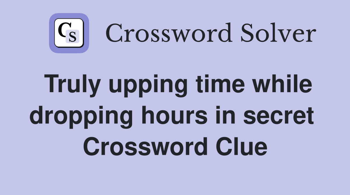 Truly upping time while dropping hours in secret  Crossword Clue